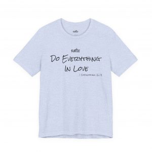Everything In Love by Subtle Merch--Unisex Heavy Cotton T-Shirt, Faith-Based and Inspirational, 1 Corinthians 16:14